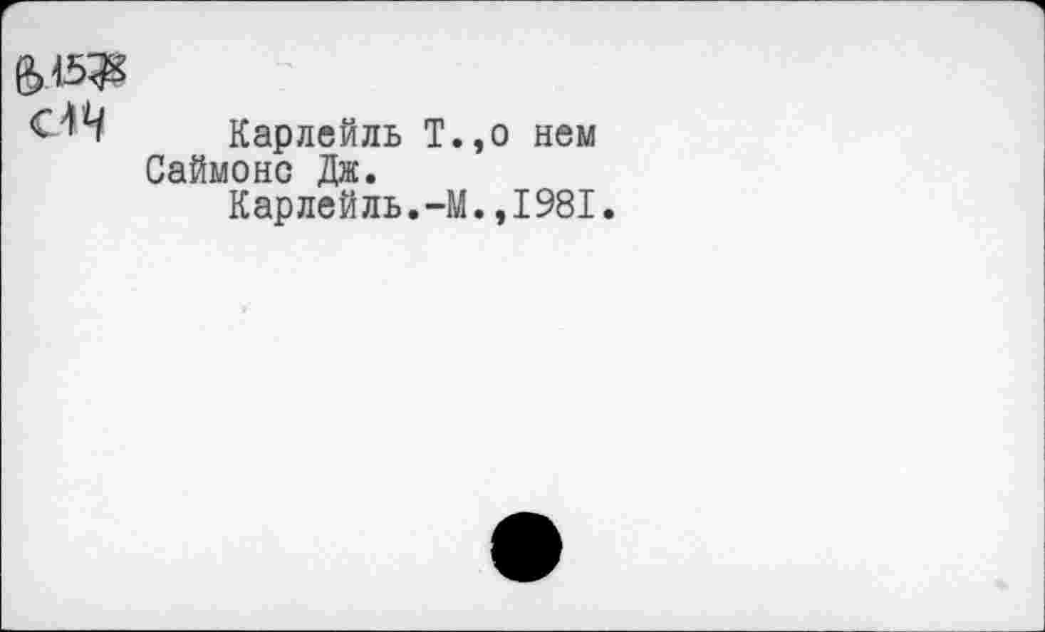 ﻿С-Щ Карлейль Т.,о нем Саймонс Дж.
Карлейль.-М.,1981.